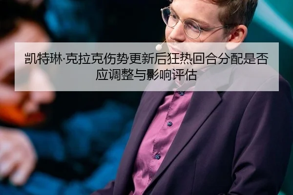 凯特琳·克拉克伤势更新后狂热回合分配是否应调整与影响评估
