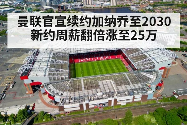 曼联官宣续约加纳乔至2030 新约周薪翻倍涨至25万