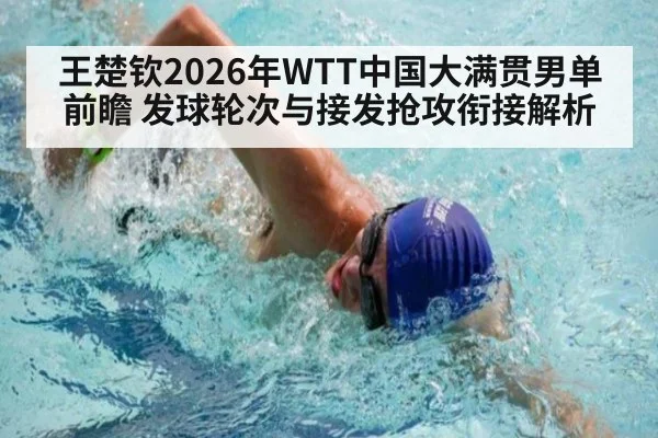 王楚钦2026年WTT中国大满贯男单前瞻 发球轮次与接发抢攻衔接解析