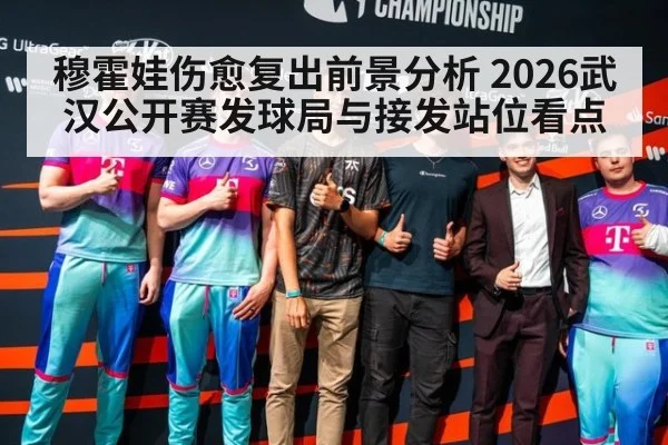穆霍娃伤愈复出前景分析 2026武汉公开赛发球局与接发站位看点