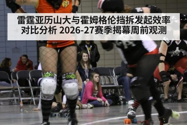 雷霆亚历山大与霍姆格伦挡拆发起效率对比分析 2026-27赛季揭幕周前观测