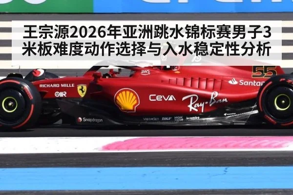 王宗源2026年亚洲跳水锦标赛男子3米板难度动作选择与入水稳定性分析